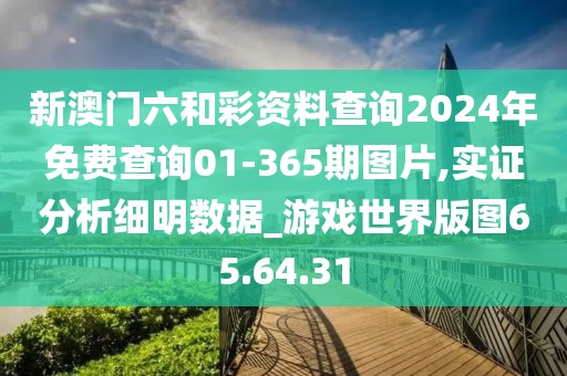 新澳門六和彩資料查詢2024年免費查詢01-365期圖片,實證分析細明數據_游戲世界版圖65.64.31