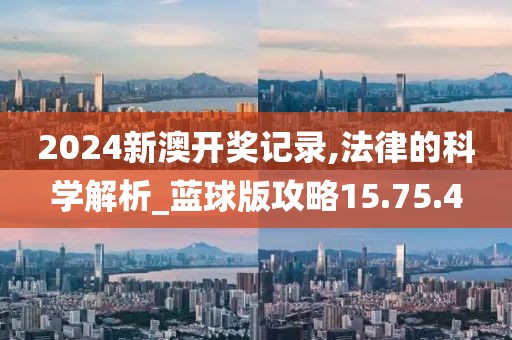 2024新澳開獎記錄,法律的科學解析_藍球版攻略15.75.4