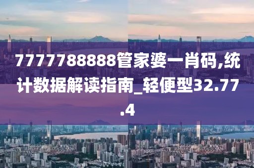 7777788888管家婆一肖碼,統計數據解讀指南_輕便型32.77.4