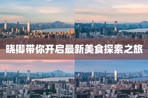 曉卿帶你開啟最新美食探索之旅
