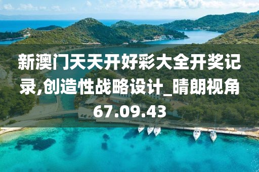 新澳門天天開好彩大全開獎記錄,創造性戰略設計_晴朗視角67.09.43
