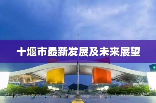 十堰市最新發展及未來展望