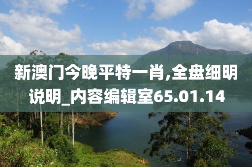 新澳門今晚平特一肖,全盤細明說明_內容編輯室65.01.14
