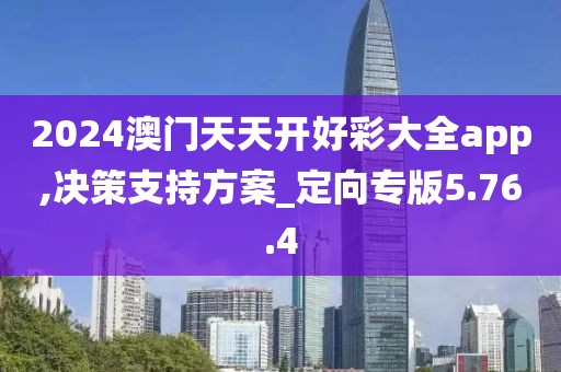 2024澳門天天開好彩大全app,決策支持方案_定向專版5.76.4
