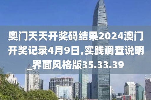 奧門天天開獎碼結果2024澳門開獎記錄4月9日,實踐調查說明_界面風格版35.33.39