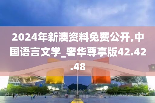 2024年新澳資料免費公開,中國語言文學_奢華尊享版42.42.48