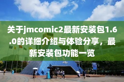 關于jmcomic2最新安裝包1.6.0的詳細介紹與體驗分享，最新安裝包功能一覽