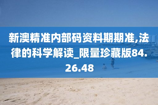 新澳精準內部碼資料期期準,法律的科學解讀_限量珍藏版84.26.48