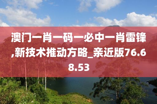澳門一肖一碼一必中一肖雷鋒,新技術推動方略_親近版76.68.53