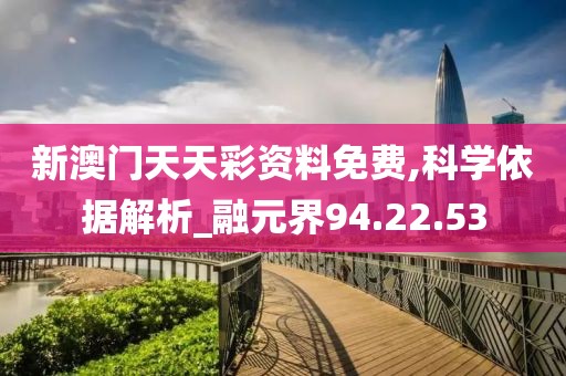 新澳門天天彩資料免費,科學依據解析_融元界94.22.53