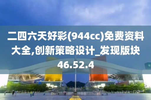 二四六天好彩(944cc)免費資料大全,創新策略設計_發現版塊46.52.4