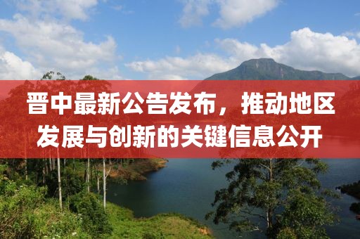 晉中最新公告發布，推動地區發展與創新的關鍵信息公開
