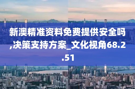新澳精準資料免費提供安全嗎,決策支持方案_文化視角68.2.51