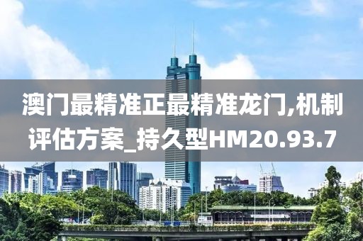 澳門最精準正最精準龍門,機制評估方案_持久型HM20.93.7