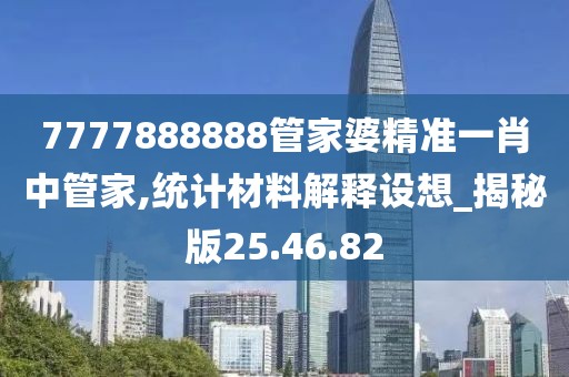 7777888888管家婆精準一肖中管家,統計材料解釋設想_揭秘版25.46.82