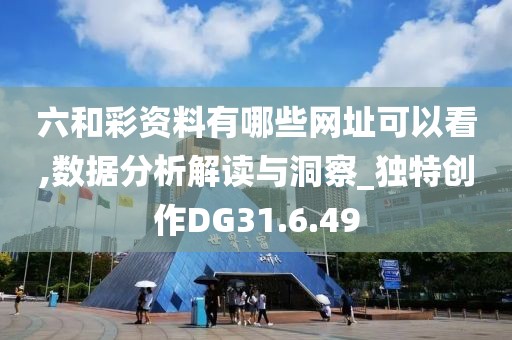 六和彩資料有哪些網址可以看,數據分析解讀與洞察_獨特創作DG31.6.49