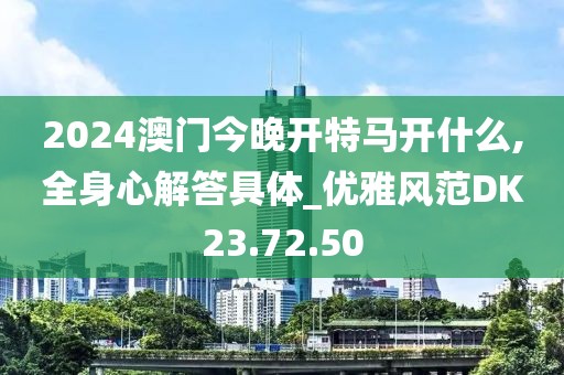 2024澳門今晚開特馬開什么,全身心解答具體_優雅風范DK23.72.50
