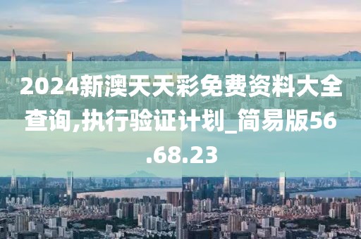 2024新澳天天彩免費資料大全查詢,執行驗證計劃_簡易版56.68.23