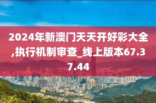 2024年新澳門天天開好彩大全,執行機制審查_線上版本67.37.44