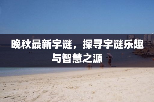 晚秋最新字謎，探尋字謎樂趣與智慧之源