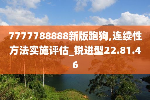 7777788888新版跑狗,連續性方法實施評估_銳進型22.81.46