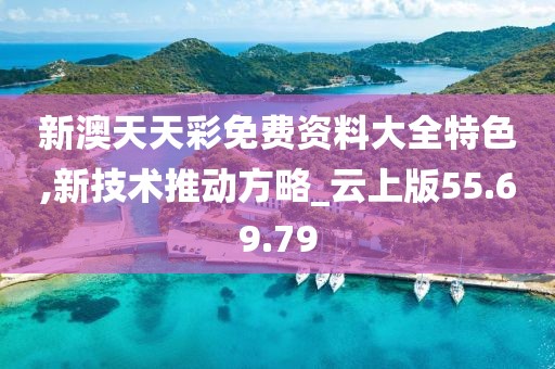 新澳天天彩免費資料大全特色,新技術推動方略_云上版55.69.79