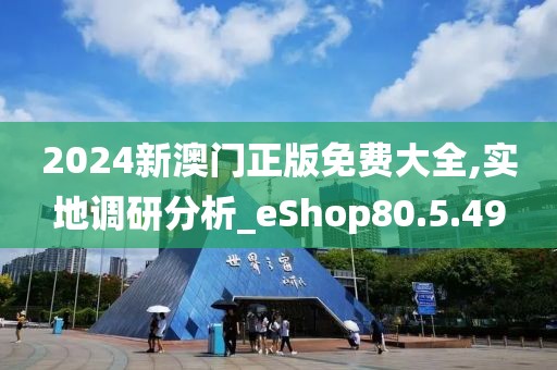 2024新澳門正版免費大全,實地調研分析_eShop80.5.49