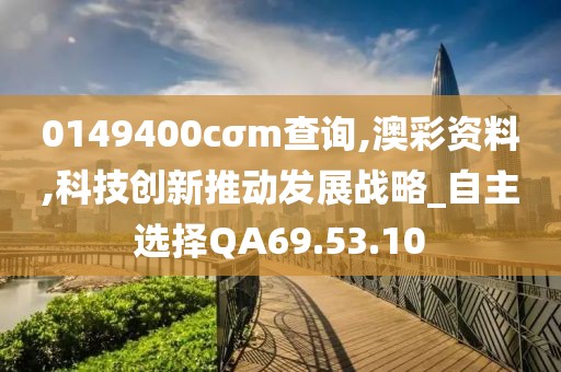 0149400cσm查詢,澳彩資料,科技創新推動發展戰略_自主選擇QA69.53.10