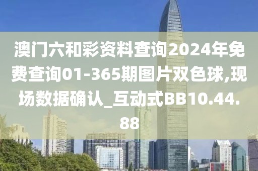 澳門六和彩資料查詢2024年免費查詢01-365期圖片雙色球,現場數據確認_互動式BB10.44.88