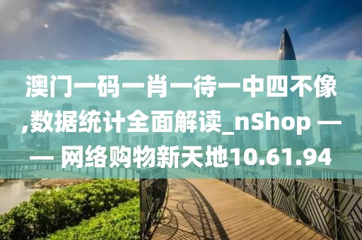 澳門一碼一肖一待一中四不像,數據統計全面解讀_nShop —— 網絡購物新天地10.61.94