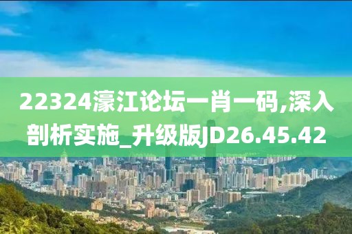22324濠江論壇一肖一碼,深入剖析實施_升級版JD26.45.42