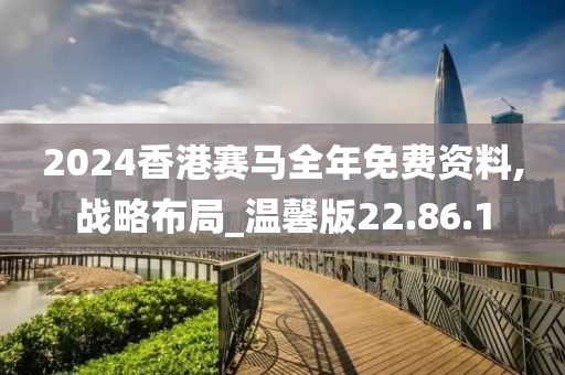 2024香港賽馬全年免費資料,戰略布局_溫馨版22.86.1