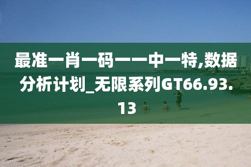 最準一肖一碼一一中一特,數據分析計劃_無限系列GT66.93.13