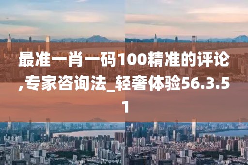 最準一肖一碼100精準的評論,專家咨詢法_輕奢體驗56.3.51