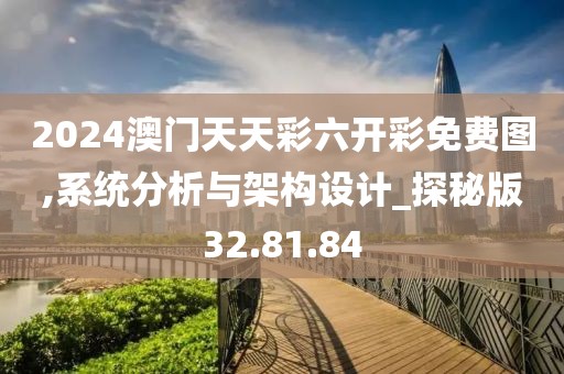 2024澳門天天彩六開彩免費圖,系統分析與架構設計_探秘版32.81.84