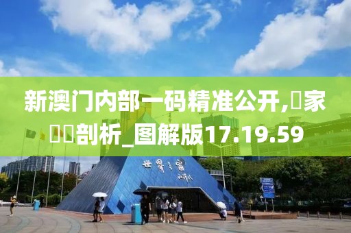 新澳門內部一碼精準公開,專家觀點剖析_圖解版17.19.59