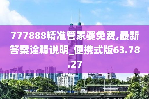 777888精準管家婆免費,最新答案詮釋說明_便攜式版63.78.27