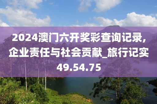 2024澳門六開獎彩查詢記錄,企業責任與社會貢獻_旅行記實49.54.75