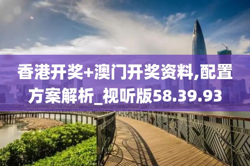 香港開獎+澳門開獎資料,配置方案解析_視聽版58.39.93