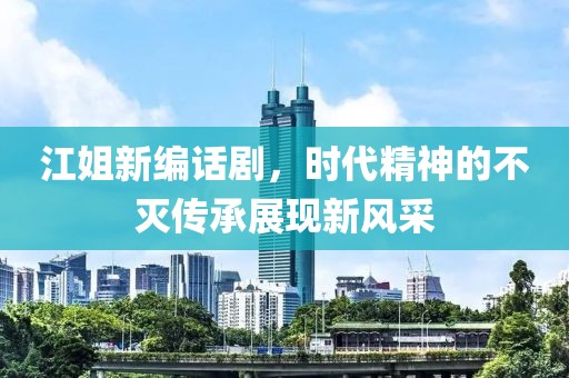 江姐新編話劇，時代精神的不滅傳承展現新風采