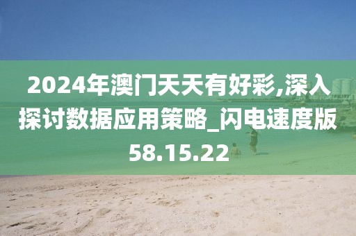 2024年澳門天天有好彩,深入探討數據應用策略_閃電速度版58.15.22