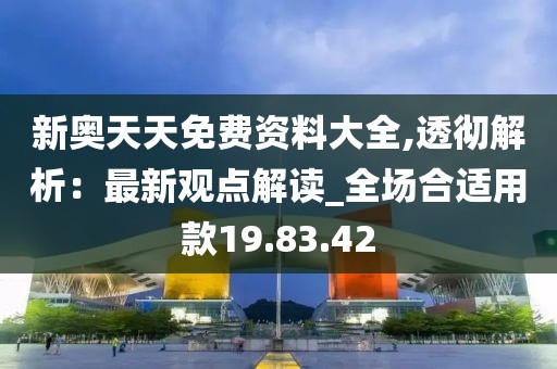 新奧天天免費資料大全,透徹解析：最新觀點解讀_全場合適用款19.83.42