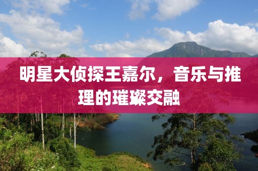 明星大偵探王嘉爾，音樂與推理的璀璨交融