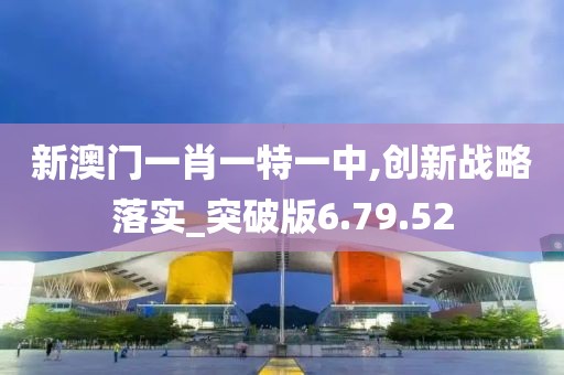 新澳門一肖一特一中,創新戰略落實_突破版6.79.52