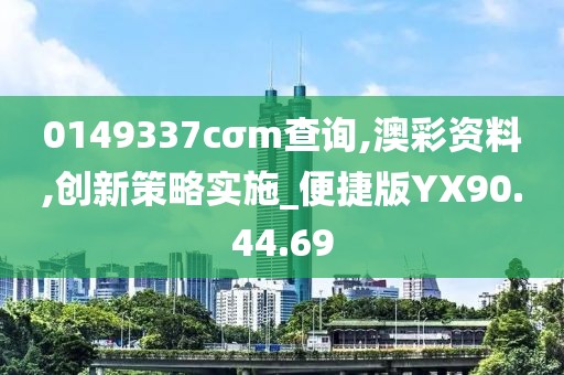 0149337cσm查詢,澳彩資料,創新策略實施_便捷版YX90.44.69