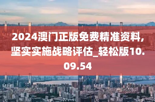 2024澳門正版免費精準資料,堅實實施戰略評估_輕松版10.09.54