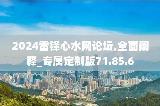 2024雷鋒心水網論壇,全面闡釋_專屬定制版71.85.6