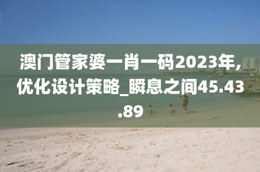 澳門管家婆一肖一碼2023年,優化設計策略_瞬息之間45.43.89