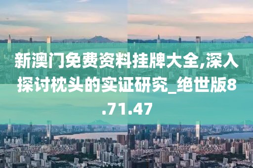 新澳門免費資料掛牌大全,深入探討枕頭的實證研究_絕世版8.71.47