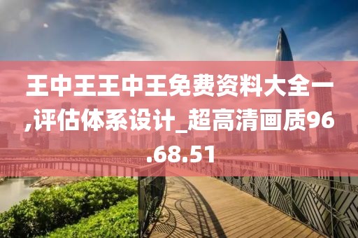 王中王王中王免費資料大全一,評估體系設計_超高清畫質96.68.51